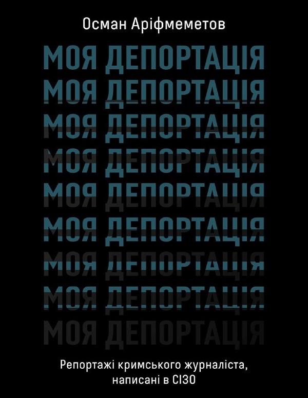 eBook «Моя депортація. Репортажі кримського журналіста, написані в СІЗО», author Osman Arifmemetov - фото №1