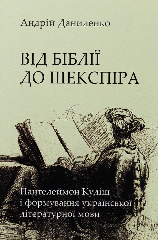 Бумажная книга «Від Біблії до Шекспіра: Пантелеймон Куліш і формування української літературної мови», автор Андрей Даниленко - фото №1