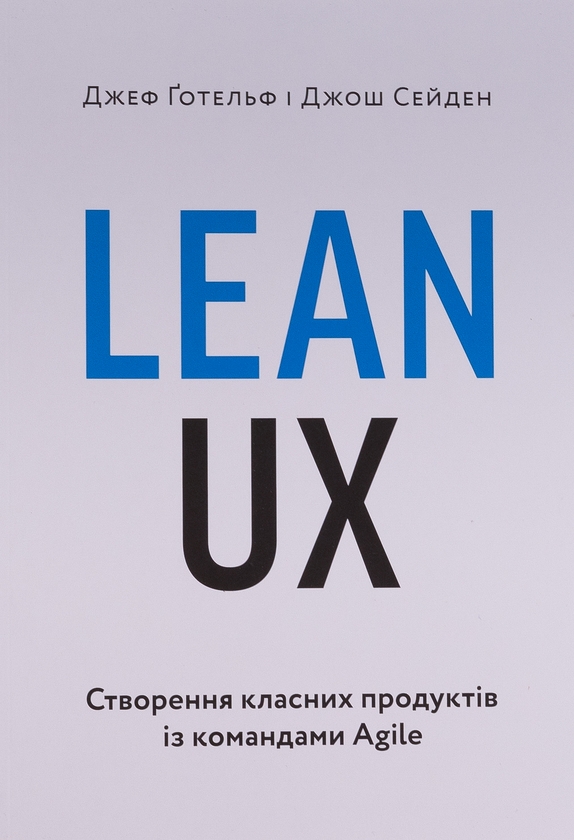Бумажная книга «Lean UX: Створення класних продуктів із командами Agile», авторов Джош Сейден, Джефф Готельф - фото №1