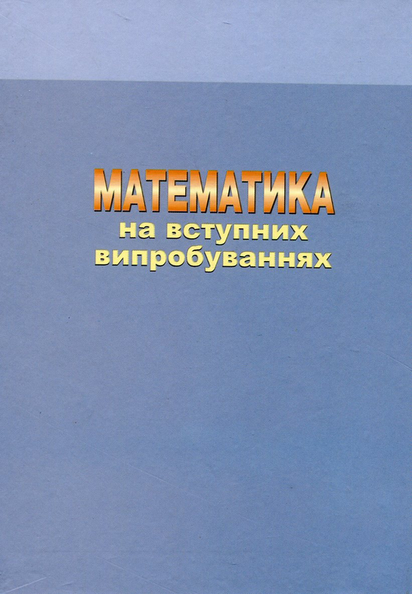 Бумажная книга «Математика на вступних випробуваннях», авторов Ким Валеев, Ирада Джалладова - фото №1