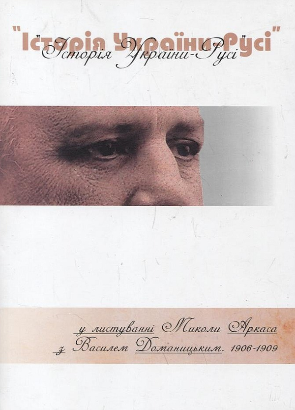 Бумажная книга «"Історія України-Русі" у листуванні Миколи Аркаса з Василем Доманицьким. 1906-1909 роки» - фото №1