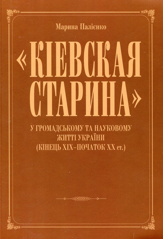 Paper book «"Киевская старина" у громадському та науковому житті України. Кінець ХІХ-початок ХХ ст.», author Марина Палиенко / Марина Палієнко /  - фото №1