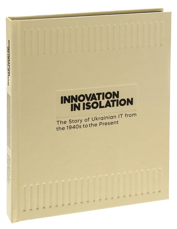 Паперова книга «Innovation in Isolation: The Story of Ukrainian IT from the 1940’s to Present», авторів Володимир Невзоров, Вікторія Угрюмова - фото №1