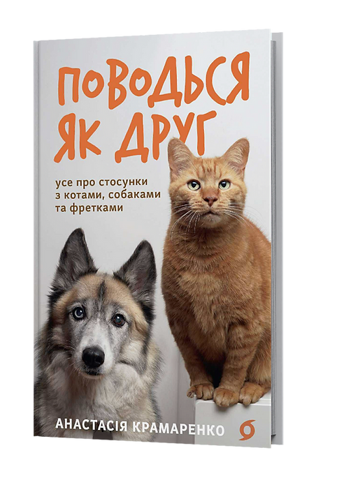 Поводься як друг. Усе про стосунки з котами, собаками