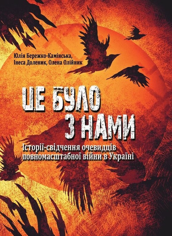 [object Object] «Це було з нами. Історії-свідчення очевидців повномасштабної війни в Україні», авторов Юлия Бережко-Каминская, Инесса Доленик, Елена Олийнык - фото №1
