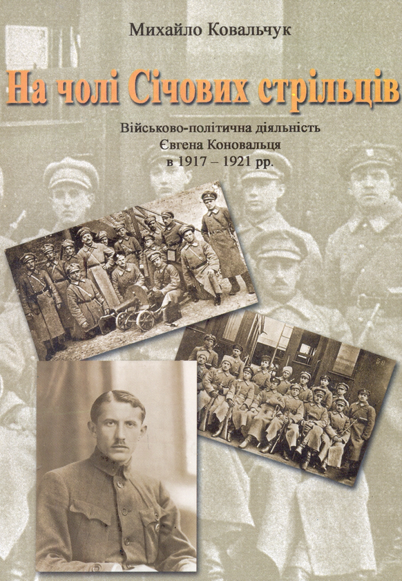 Паперова книга «На чолі Січових стрільців. Військово-політична діяльність Євгена Коновальця в 1917-1921 рр.», автор Михайло Ковальчук - фото №1