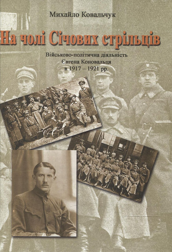 Бумажная книга «На чолі Січових стрільців. Військово-політична діяльність Євгена Коновальця в 1917-1921 рр.», автор Михаил Ковальчук - фото №1