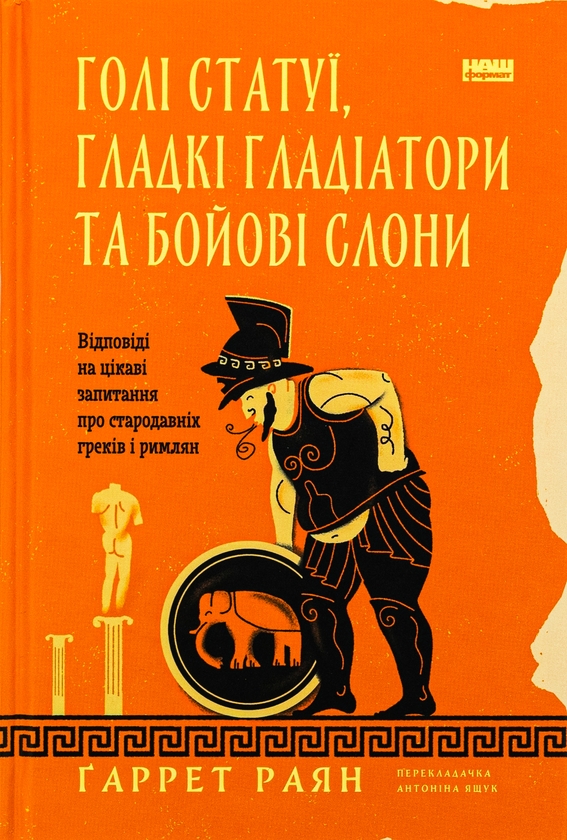 [object Object] «Голі статуї, гладкі гладіатори та бойові слони. Відповіді на цікаві запитання про стародавніх греків і римлян», автор Гаррет Раян - фото №1