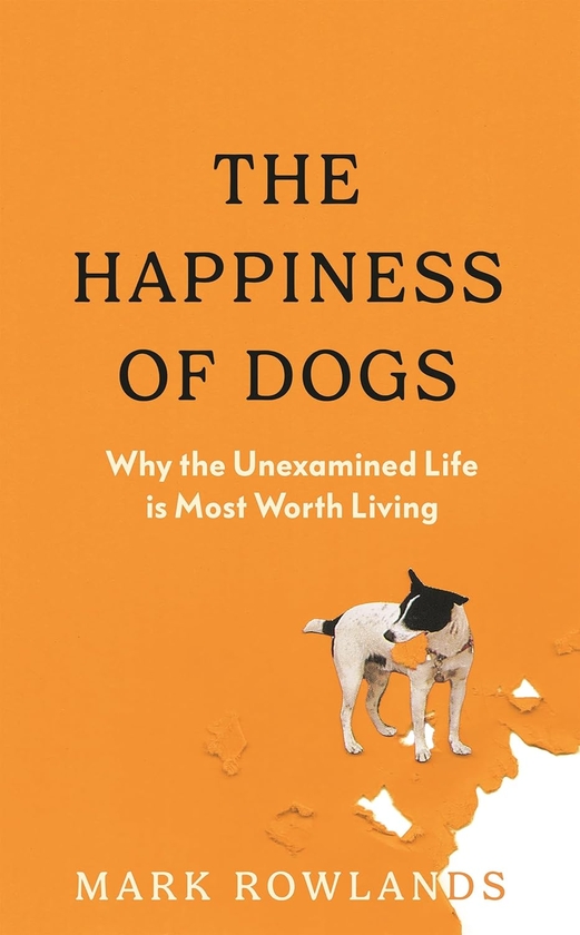 Бумажная книга «The Happiness of Dogs. Why the Unexamined Life Is Most Worth Living», автор Марк Роулэндс - фото №1
