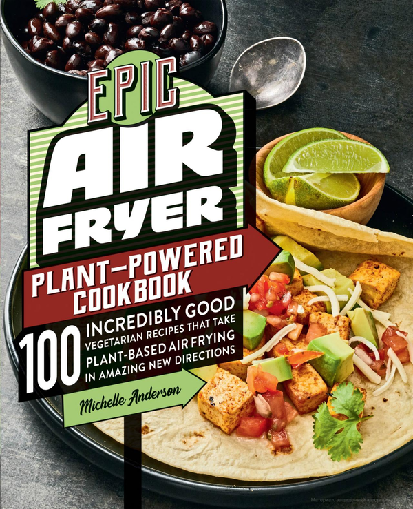 [object Object] «Epic AiFryer Plant-Powered Cookbook. 100 Incredibly Good Vegetarian Recipes That Take Plant-Based Air Frying in Amazing New Directions», автор Мішель Андерсон - фото №1