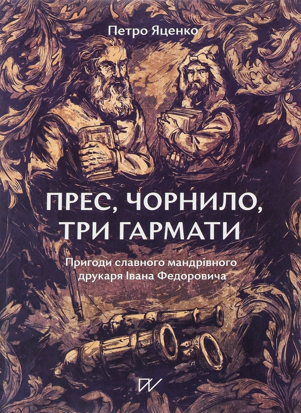 Бумажная книга «Прес, чорнило, три гармати. Пригоди славного мандрівного друкаря Івана Федоровича», автор Петр Яценко - фото №1