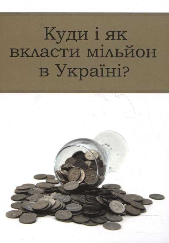 Бумажная книга «Куди і як вкласти мільйон в Україні?» - фото №1