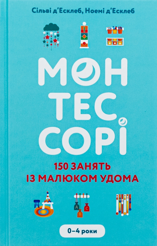 Бумажная книга «Монтессорі. 150 занять із малюком удома. 0-4 роки», авторов Сильви Д'Эсклеб, Ноэми Д'Эсклеб - фото №1