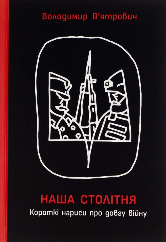 Бумажная книга «Наша столітня. Короткі нариси про довгу війну», автор Владимир Вятрович - фото №1