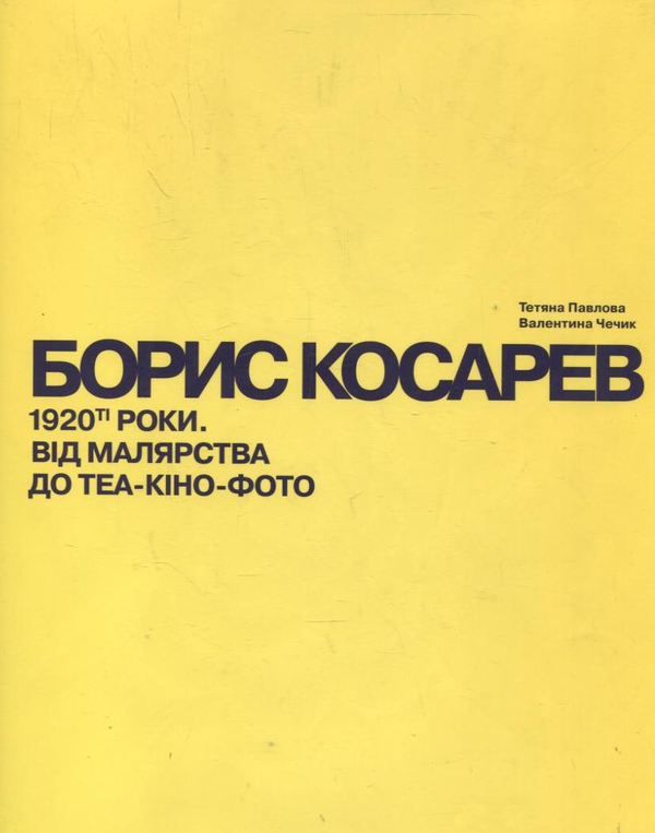 Бумажная книга «Борис Косарев. 1920-ті роки. Від малярства до теа- кіно-фото», авторов Татьяна Павлова, Валентина Чечик - фото №1