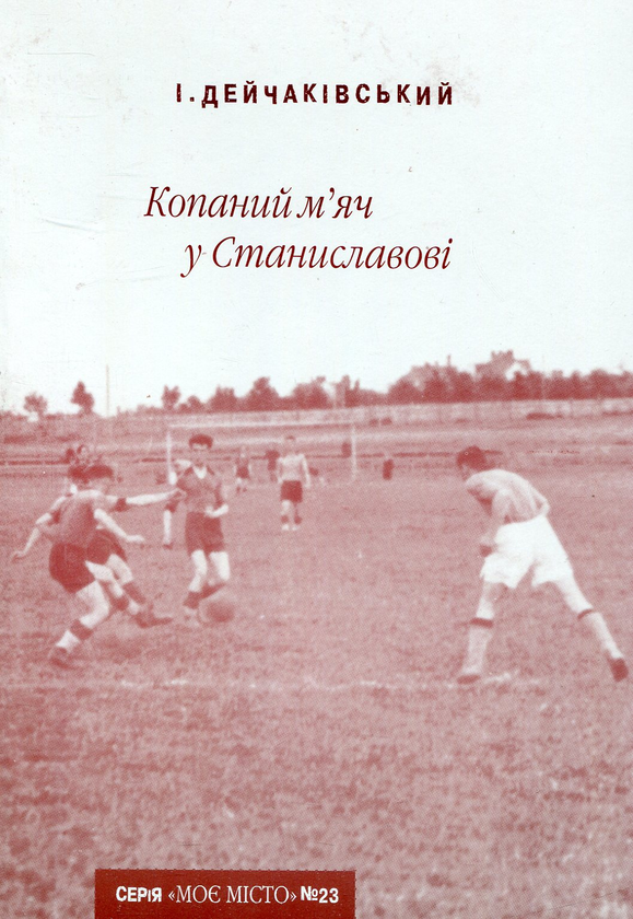 Бумажная книга «Копаний м’яч у Станиславові», автор Игорь Дейчакивский - фото №1