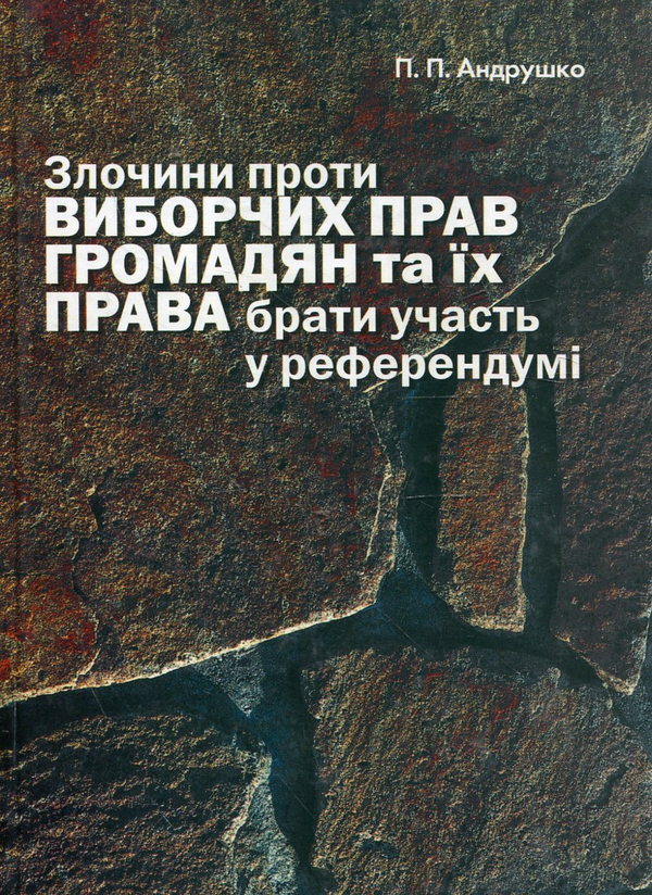 Бумажная книга «Злочини проти виборчих прав громадян та їх права брати участь у референдумі. Кримінально-правова характеристик», автор Петр Андрушко - фото №1