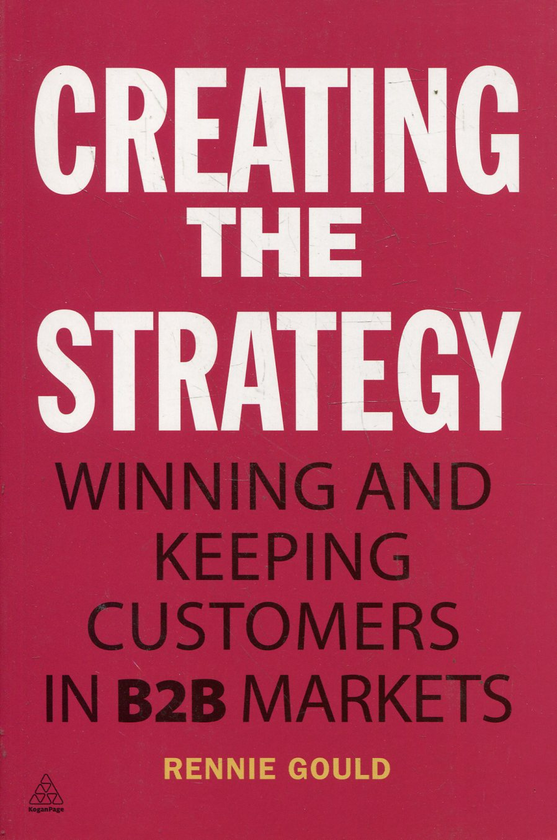 Бумажная книга «Creating the Strategy: Winning and Keeping Customers in B2B Markets», автор Ренни Гоулд - фото №1