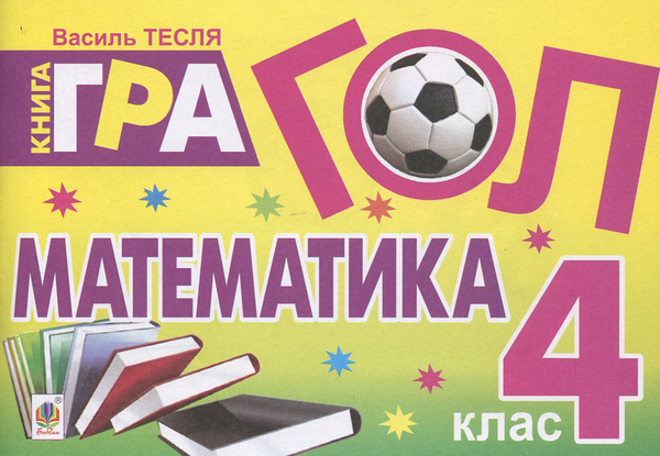 Бумажная книга «Гол. Математика. Книга-гра для учнів 4 класу», автор Василий Тесля - фото №1