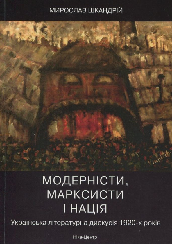 Бумажная книга «Модерністи, марксисти і нація. Українська літературна дискусія 1920-х років», автор Мирослав Шкандрий - фото №1