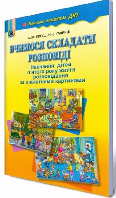 [object Object] «Вчимося складати розповіді. Навчання дітей п'ятого року життя розповідання за сюжетними картинами», авторов Наталья Гавриш, Алла Богуш - фото №2 - миниатюра
