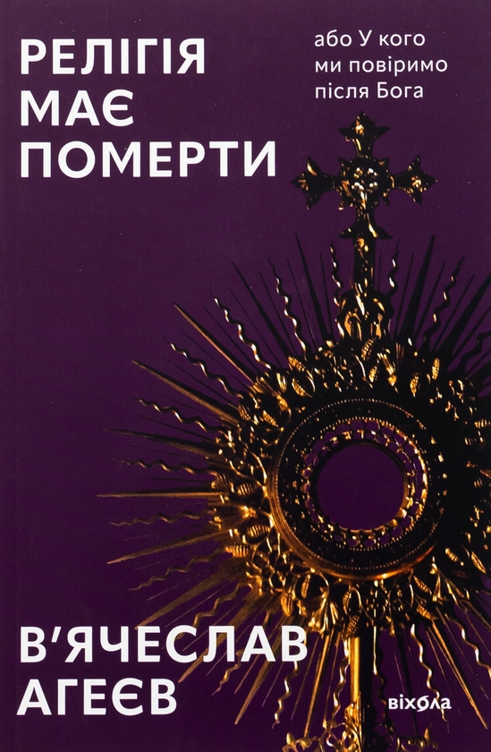 Бумажная книга «Релігія має померти, або У кого ми повіримо після Бога», автор Вячеслав Агеев - фото №1
