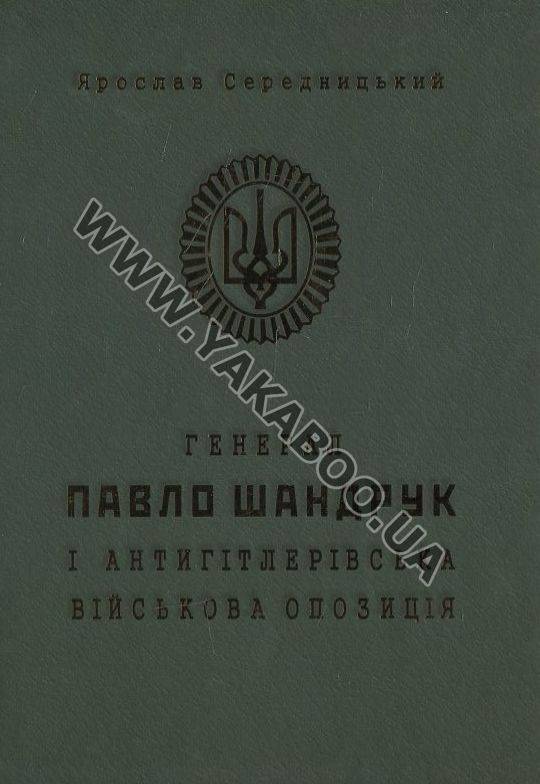 Бумажная книга «Генерал Павло Шандрук і антигітлерівська військова опозиція», автор Ярослав Середницкий - фото №1