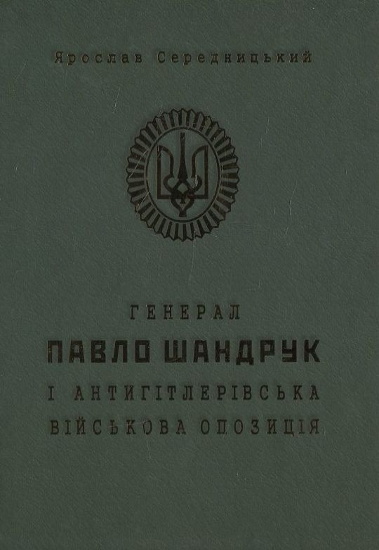 Бумажная книга «Генерал Павло Шандрук і антигітлерівська військова опозиція», автор Ярослав Середницкий - фото №1