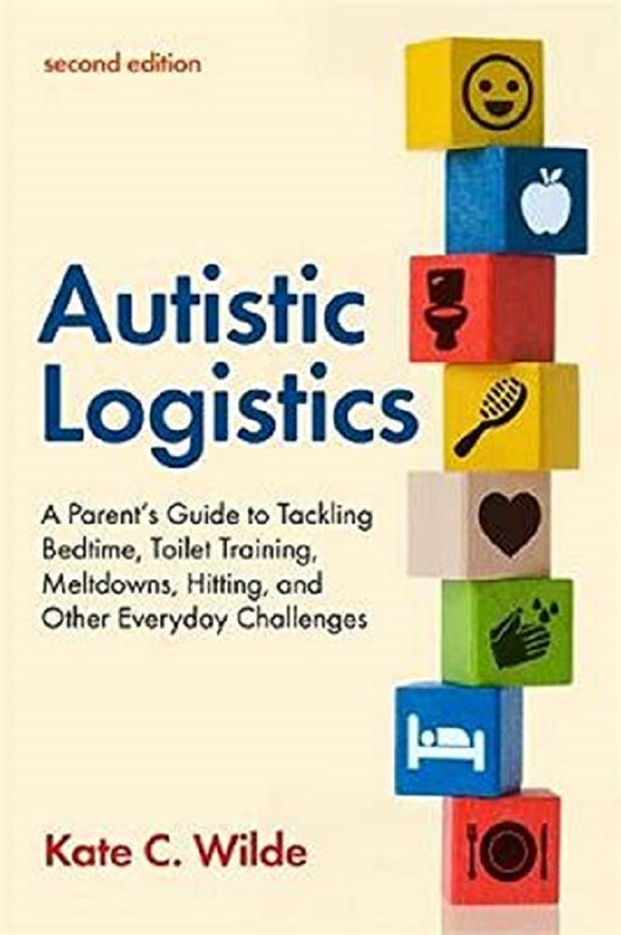 Бумажная книга «Autistic Logistics, Second Edition. A Parent's Guide to Tackling Bedtime, Toilet Training, Meltdowns, Hitting, and Other Everyday Challenges», автор Кейт Уайлд - фото №1