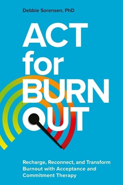 Бумажная книга «ACT for Burnout. Recharge, Reconnect, and Transform Burnout with Acceptance and Commitment Therapy», автор Дебби Соренсен - фото №1