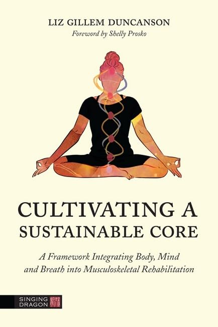 Бумажная книга «Cultivating a Sustainable Core: A Framework Integrating Body, Mind, and Breath Into Musculoskeletal Rehabilitation», автор Элизабет Дункансон - фото №1