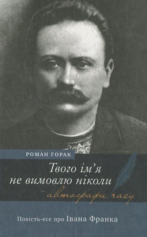 Бумажная книга «Твого ім’я не вимовлю ніколи. Повість-есе про Івана Франка», автор Роман Горак - фото №1