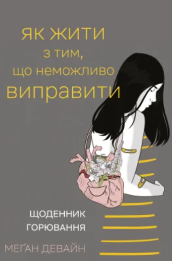 Паперова книга «Як жити з тим, що неможливо виправити. Щоденник горювання», автор Меґан Девайн - фото №1