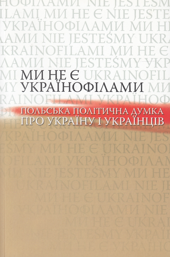 [object Object] «Ми не є українофілами. Польська політична думка про Україну і українців» - фото №1