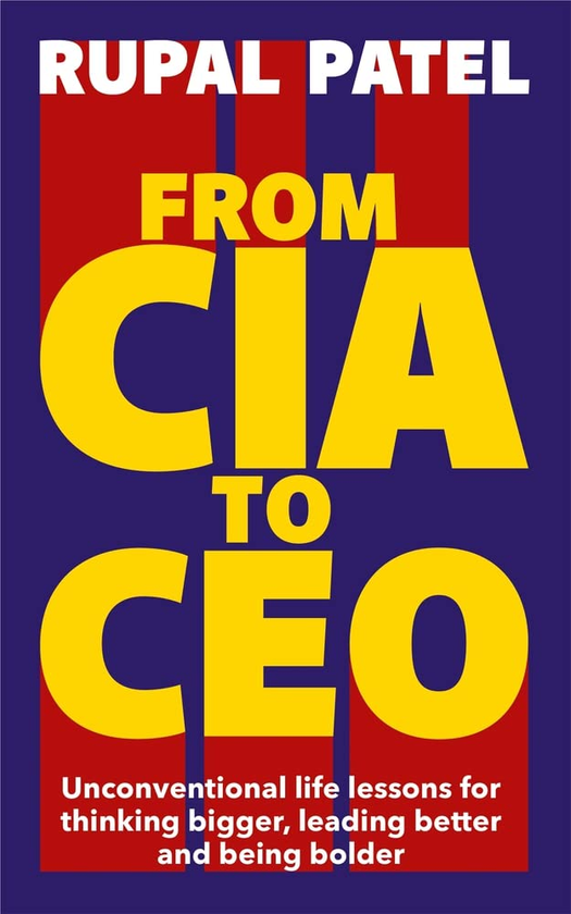 Бумажная книга «From CIA to CEO. Unconventional Life Lessons for Thinking Bigger, Leading Better and Being Bolder», автор Рупал Патель - фото №1