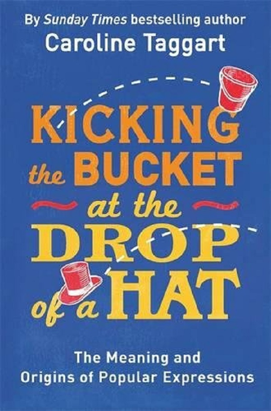 Бумажная книга «Kicking the Bucket at the Drop of a Hat. The Meaning and Origins of Popular Expressions», автор Кэролайн Таггарт - фото №1