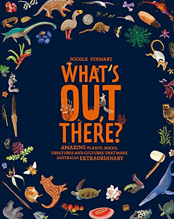 Бумажная книга «What's Out There? Amazing plants, rocks, creatures and cultures that make Australia extraordinary», автор Николь Стюарт - фото №1