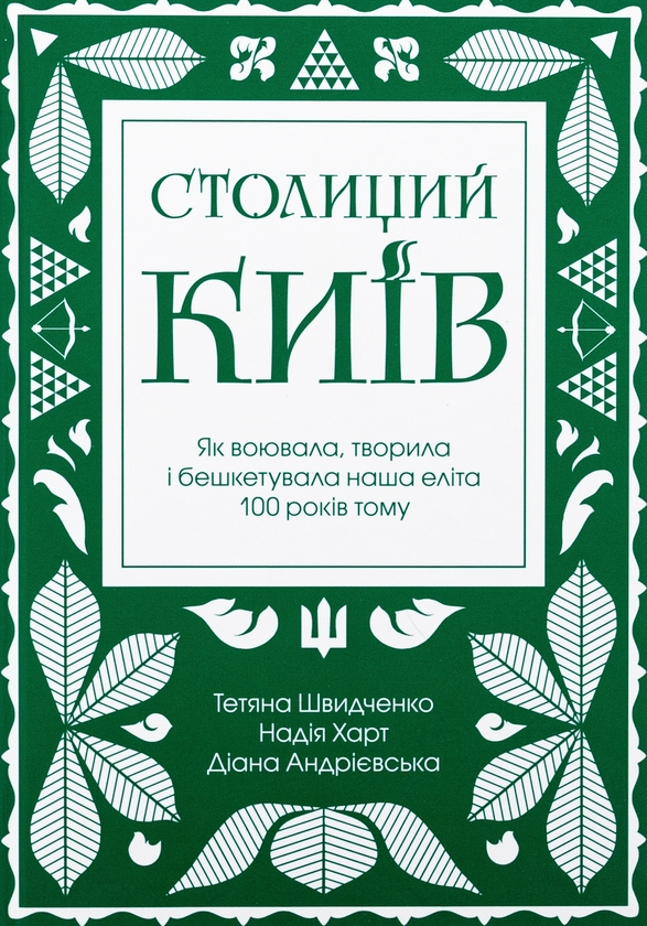 Бумажная книга «Столиций Київ. Як воювала, творила і бешкетувала наша еліта 100 років тому», авторов Татьяна Швыдченко, Надежда Харт, Диана Андриевская - фото №1
