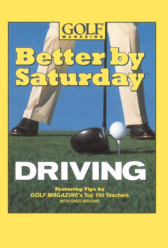 Бумажная книга «Better by Saturday. Driving. Featuring Tips by Golf Magazine's Top 100 Teachers», автор Грег Мидленд - фото №1