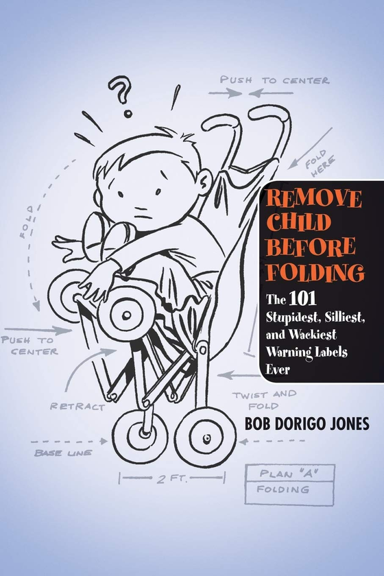Бумажная книга «Remove Child Before Folding. The 101 Stupidest, Silliest, and Wackiest Warning Labels Ever», автор Боб Дориго Джонс - фото №1