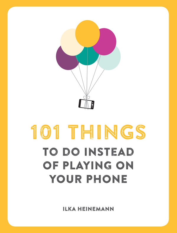 Бумажная книга «101 Things To Do Instead of Playing on Your Phone», автор Илка Хайнеманн - фото №1