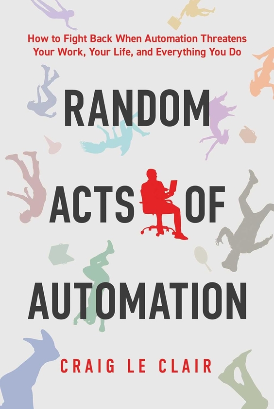 Бумажная книга «Random Acts of Automation: How to Fight Back When Automation Threatens Your Work, Your Life, and Everything You Do», автор Крейг Ле Клер - фото №1