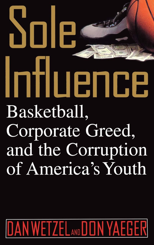 Паперова книга «Sole Influence. Basketball, Corporate Greed, and the Corruption of America's Youth», авторів Дон Йегер, Ден Ветцель - фото №1
