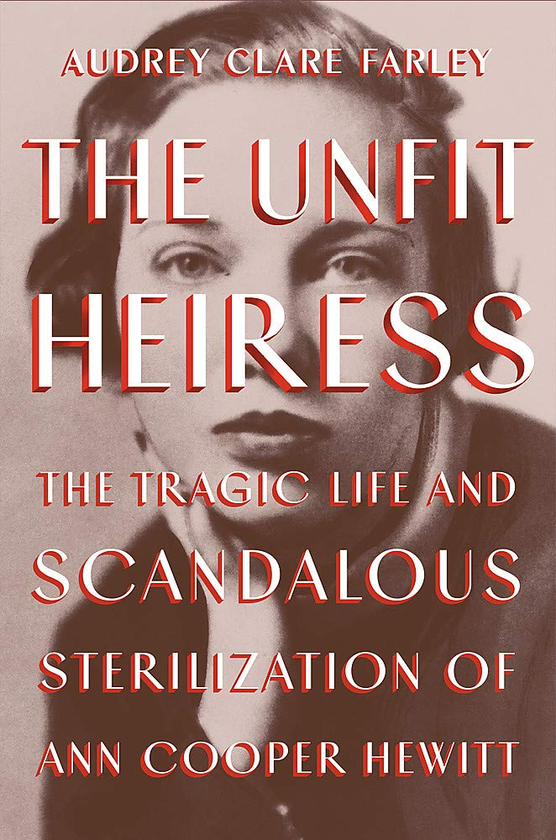 Паперова книга «The Unfit Heiress. The Tragic Life and Scandalous Sterilization of Ann Cooper Hewitt», автор Одрі Клер Фарлі - фото №1