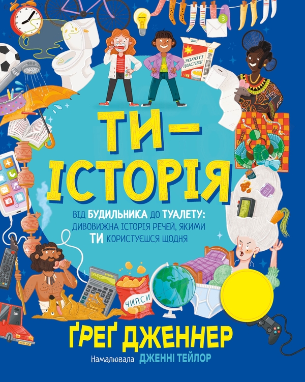 Бумажная книга «Ти — історія. Від будильника до туалету: дивовижна історія речей, якими ти користуєшся щодня», автор Грег Дженнер - фото №1