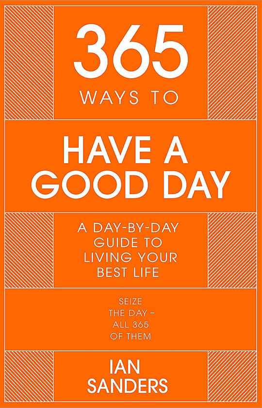 Бумажная книга «365 Ways to Have a Good Day. A Day-by-day Guide to Living Your Best Life», автор Иэн Сандерс - фото №1