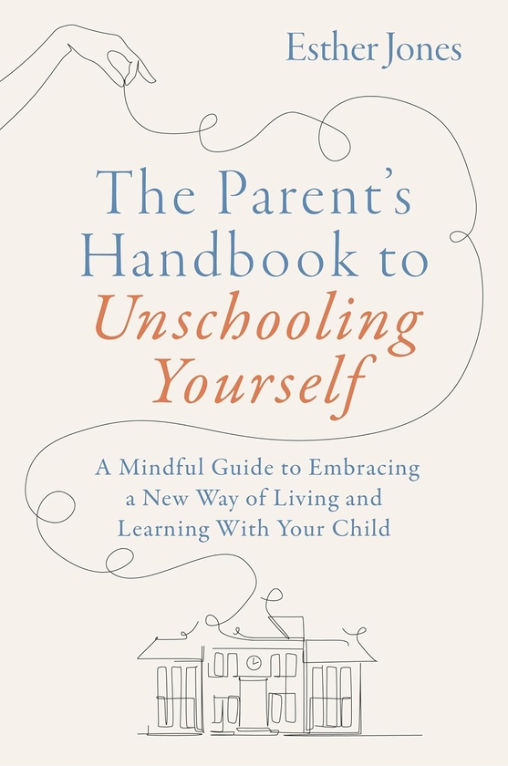 Паперова книга «The Parent's Handbook to Unschooling Yourself: A Mindful Guide to Embracing a New Way of Living and Learning With Your Child», автор Естер Джонс - фото №1