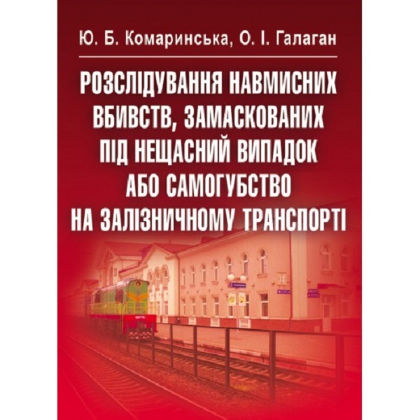 Paper book «Investigation of premeditated murders disguised as an accident or suicide on railway transport», authors Y. Komarynska, O. Halahan - фото №1