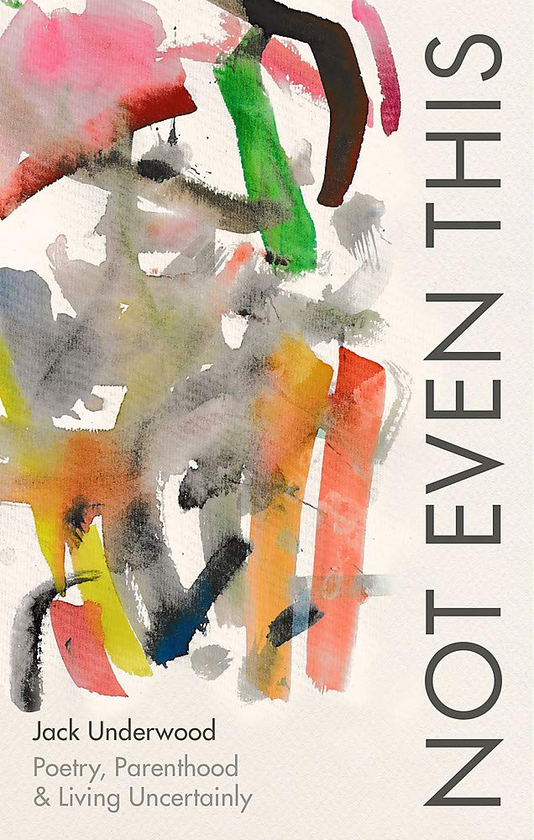 Бумажная книга «Not Even This. Poetry, parenthood and living uncertainly», автор Джек Андервуд - фото №1