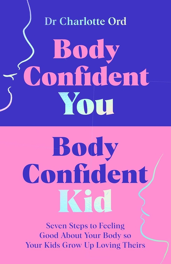 Паперова книга «Body Confident You, Body Confident Kid: Seven Steps to Feeling Good About Your Body so Your Kids Grow Up Loving Theirs», автор Шарлотта Орд - фото №1